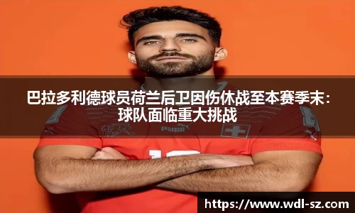 巴拉多利德球员荷兰后卫因伤休战至本赛季末：球队面临重大挑战