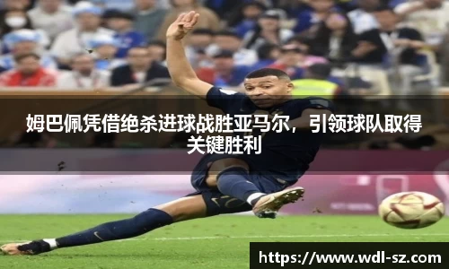 姆巴佩凭借绝杀进球战胜亚马尔，引领球队取得关键胜利