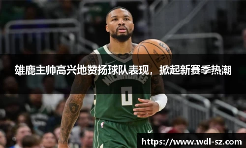 雄鹿主帅高兴地赞扬球队表现，掀起新赛季热潮