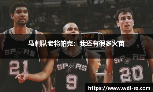 马刺队老将帕克：我还有很多火苗