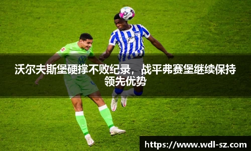 沃尔夫斯堡硬撑不败纪录，战平弗赛堡继续保持领先优势