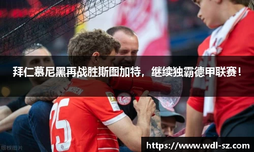 拜仁慕尼黑再战胜斯图加特，继续独霸德甲联赛！