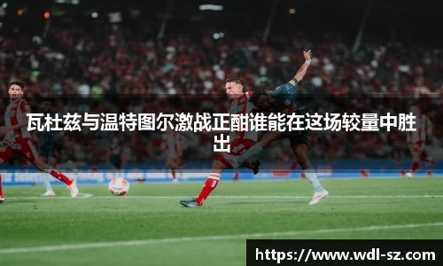 瓦杜兹与温特图尔激战正酣谁能在这场较量中胜出
