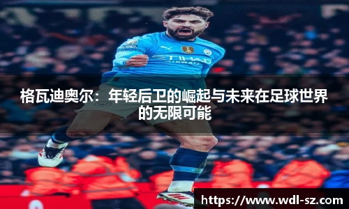 格瓦迪奥尔：年轻后卫的崛起与未来在足球世界的无限可能