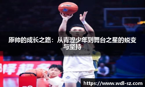原帅的成长之路：从青涩少年到舞台之星的蜕变与坚持